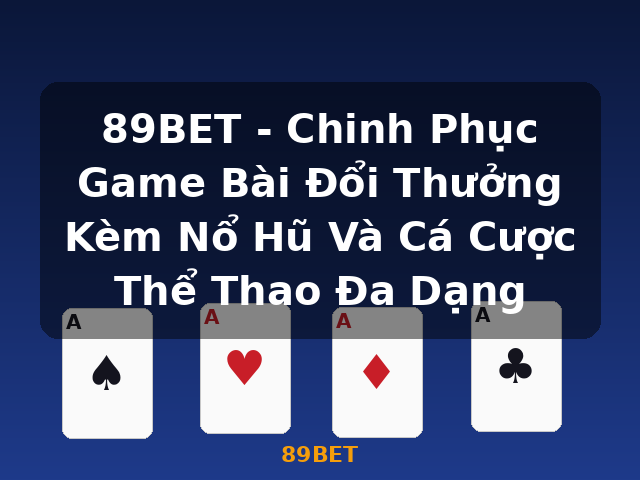 89BET - Chinh Phục Game Bài Đổi Thưởng Kèm Nổ Hũ Và Cá Cược Thể Thao Đa Dạng - 89BET