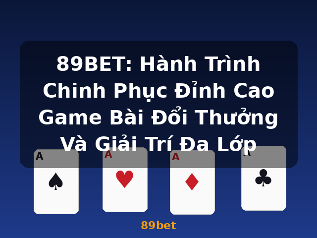 89BET: Hành Trình Chinh Phục Đỉnh Cao Game Bài Đổi Thưởng Và Giải Trí Đa Lớp - 89bet