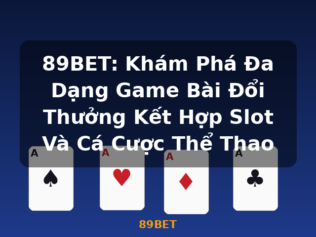 89BET: Khám Phá Đa Dạng Game Bài Đổi Thưởng Kết Hợp Slot Và Cá Cược Thể Thao - 89BET
