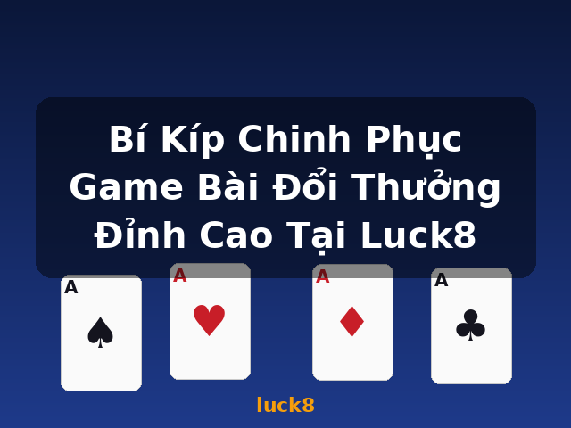 Bí Kíp Chinh Phục Game Bài Đổi Thưởng Đỉnh Cao Tại Luck8 - luck8