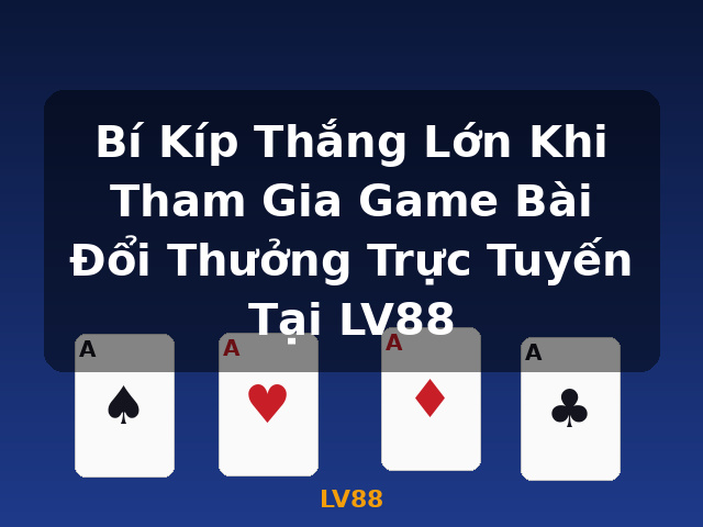 Bí Kíp Thắng Lớn Khi Tham Gia Game Bài Đổi Thưởng Trực Tuyến Tại LV88 - LV88