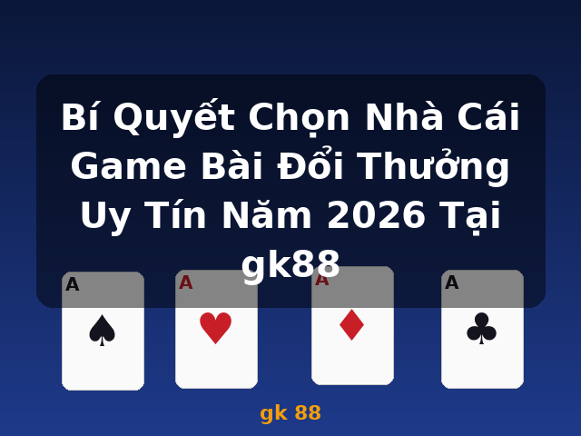Bí Quyết Chọn Nhà Cái Game Bài Đổi Thưởng Uy Tín Năm 2026 Tại gk88 - gk 88