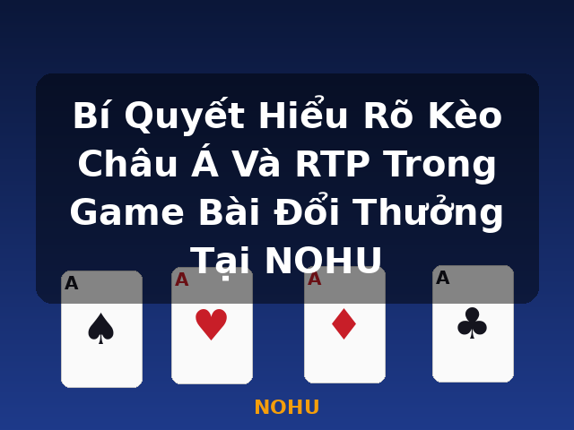 Bí Quyết Hiểu Rõ Kèo Châu Á Và RTP Trong Game Bài Đổi Thưởng Tại NOHU - NOHU