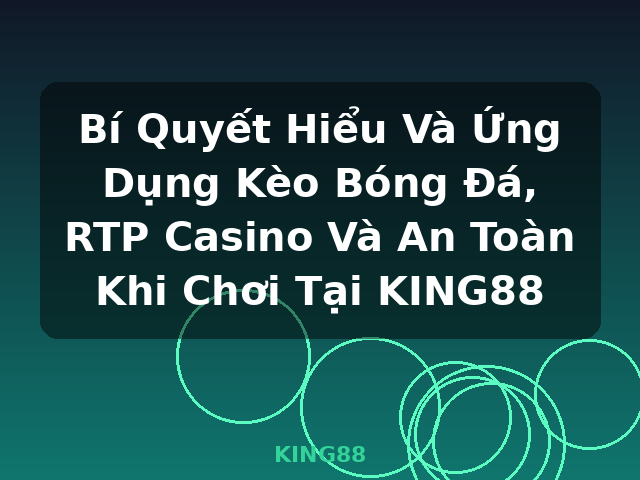 Bí Quyết Hiểu Và Ứng Dụng Kèo Bóng Đá, RTP Casino Và An Toàn Khi Chơi Tại KING88 - KING88