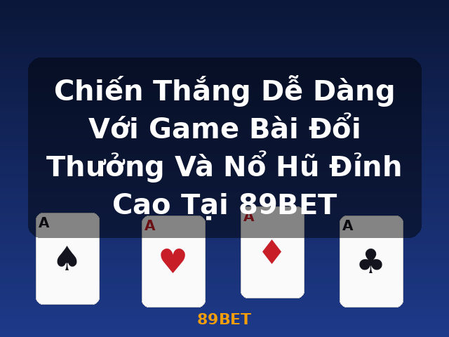 Chiến Thắng Dễ Dàng Với Game Bài Đổi Thưởng Và Nổ Hũ Đỉnh Cao Tại 89BET - 89BET