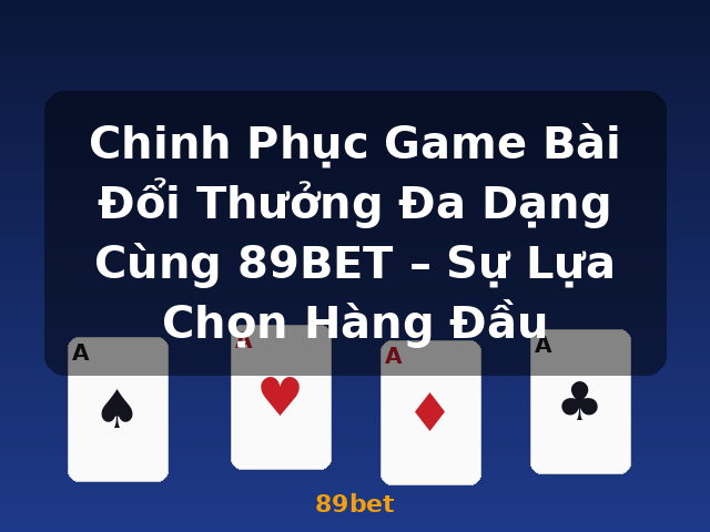 Chinh Phục Game Bài Đổi Thưởng Đa Dạng Cùng 89BET – Sự Lựa Chọn Hàng Đầu - 89bet