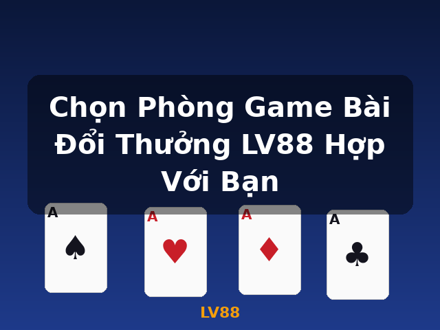 Chọn Phòng Game Bài Đổi Thưởng LV88 Hợp Với Bạn - LV88