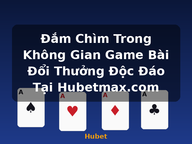 Đắm Chìm Trong Không Gian Game Bài Đổi Thưởng Độc Đáo Tại Hubetmax.com - Hubet