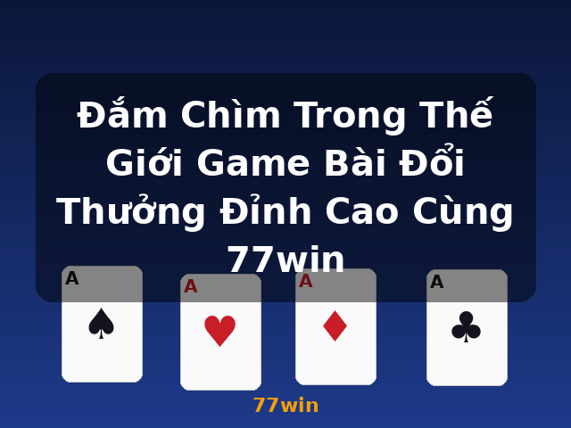 Đắm Chìm Trong Thế Giới Game Bài Đổi Thưởng Đỉnh Cao Cùng 77win - 77win