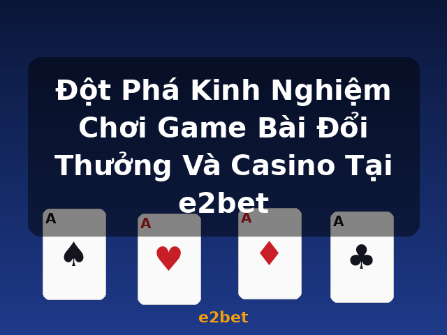 Đột Phá Kinh Nghiệm Chơi Game Bài Đổi Thưởng Và Casino Tại e2bet - e2bet