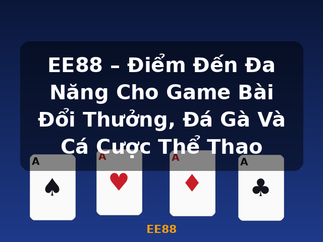 EE88 – Điểm Đến Đa Năng Cho Game Bài Đổi Thưởng, Đá Gà Và Cá Cược Thể Thao - EE88