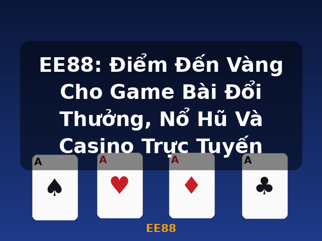 EE88: Điểm Đến Vàng Cho Game Bài Đổi Thưởng, Nổ Hũ Và Casino Trực Tuyến - EE88