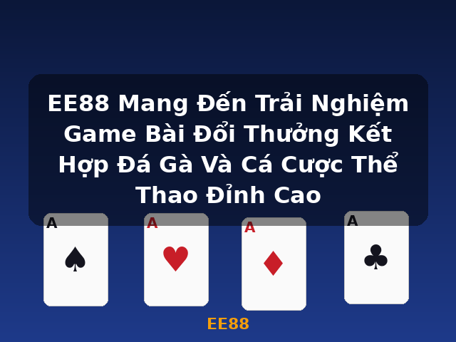 EE88 Mang Đến Trải Nghiệm Game Bài Đổi Thưởng Kết Hợp Đá Gà Và Cá Cược Thể Thao Đỉnh Cao - EE88