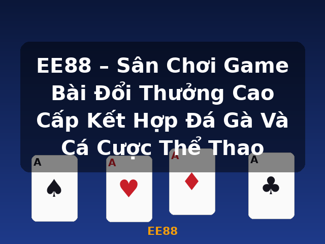 EE88 – Sân Chơi Game Bài Đổi Thưởng Cao Cấp Kết Hợp Đá Gà Và Cá Cược Thể Thao - EE88