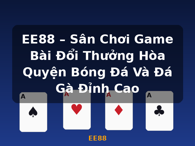 EE88 – Sân Chơi Game Bài Đổi Thưởng Hòa Quyện Bóng Đá Và Đá Gà Đỉnh Cao - EE88