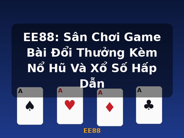 EE88: Sân Chơi Game Bài Đổi Thưởng Kèm Nổ Hũ Và Xổ Số Hấp Dẫn - EE88