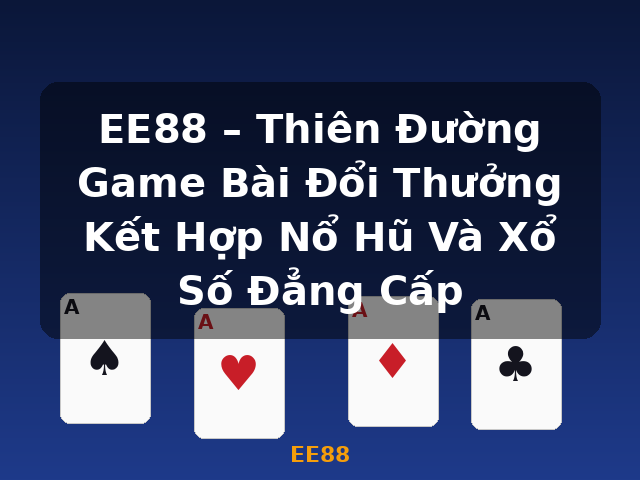 EE88 – Thiên Đường Game Bài Đổi Thưởng Kết Hợp Nổ Hũ Và Xổ Số Đẳng Cấp - EE88