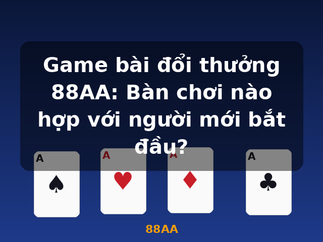 Game bài đổi thưởng 88AA: Bàn chơi nào hợp với người mới bắt đầu? - 88AA