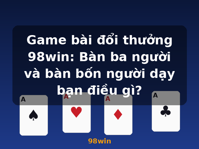 Game bài đổi thưởng 98win: Bàn ba người và bàn bốn người dạy bạn điều gì? - 98win Game bài đổi thưởng 98win: Bàn ba người và bàn bốn người dạy bạn điều gì? - 98win