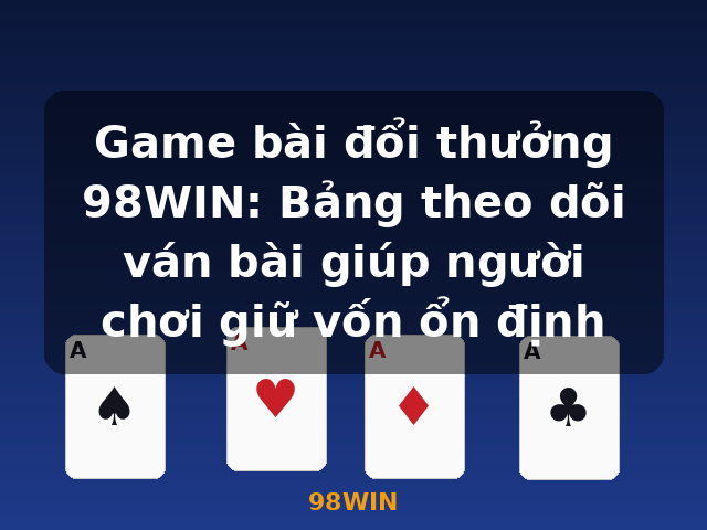 Game bài đổi thưởng 98WIN: Bảng theo dõi ván bài giúp người chơi giữ vốn ổn định - 98WIN