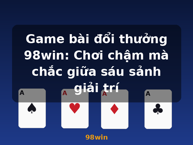 Game bài đổi thưởng 98win: Chơi chậm mà chắc giữa sáu sảnh giải trí - 98win Game bài đổi thưởng 98win: Chơi chậm mà chắc giữa sáu sảnh giải trí - 98win