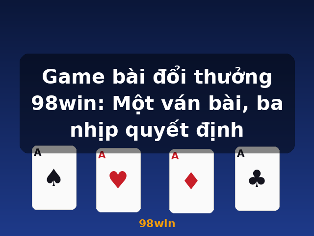 Game bài đổi thưởng 98win: Một ván bài, ba nhịp quyết định - 98win
