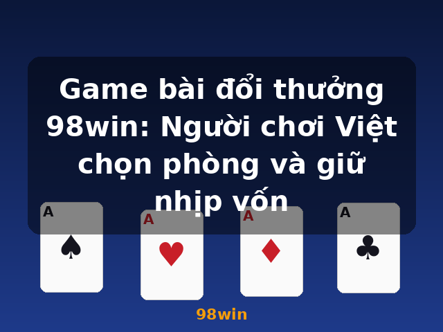 Game bài đổi thưởng 98win: Người chơi Việt chọn phòng và giữ nhịp vốn - 98win