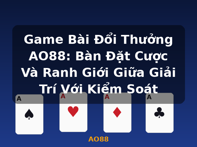 Game Bài Đổi Thưởng AO88: Bàn Đặt Cược Và Ranh Giới Giữa Giải Trí Với Kiểm Soát - AO88