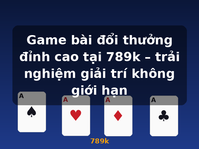 Game bài đổi thưởng đỉnh cao tại 789k – trải nghiệm giải trí không giới hạn - 789k