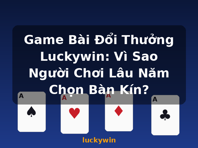 Game Bài Đổi Thưởng Luckywin: Vì Sao Người Chơi Lâu Năm Chọn Bàn Kín? - luckywin