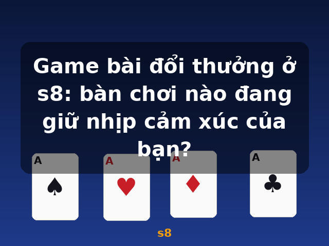 Game bài đổi thưởng ở s8: bàn chơi nào đang giữ nhịp cảm xúc của bạn? - s8