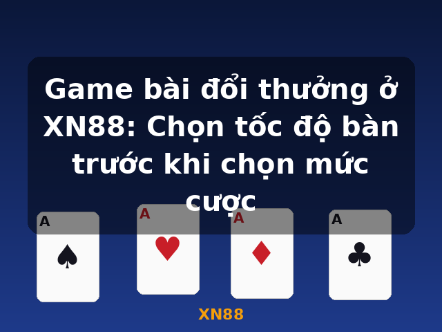 Game bài đổi thưởng ở XN88: Chọn tốc độ bàn trước khi chọn mức cược - XN88