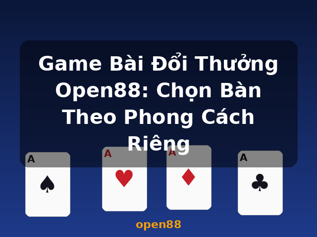 Game Bài Đổi Thưởng Open88: Chọn Bàn Theo Phong Cách Riêng - open88