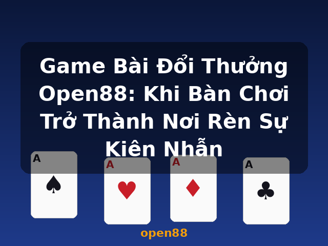 Game Bài Đổi Thưởng Open88: Khi Bàn Chơi Trở Thành Nơi Rèn Sự Kiên Nhẫn - open88