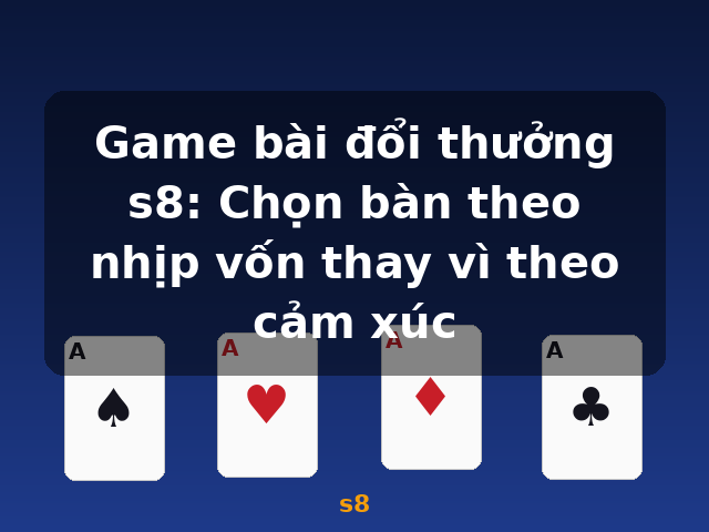 Game bài đổi thưởng s8: Chọn bàn theo nhịp vốn thay vì theo cảm xúc - s8 Game bài đổi thưởng s8: Chọn bàn theo nhịp vốn thay vì theo cảm xúc - s8