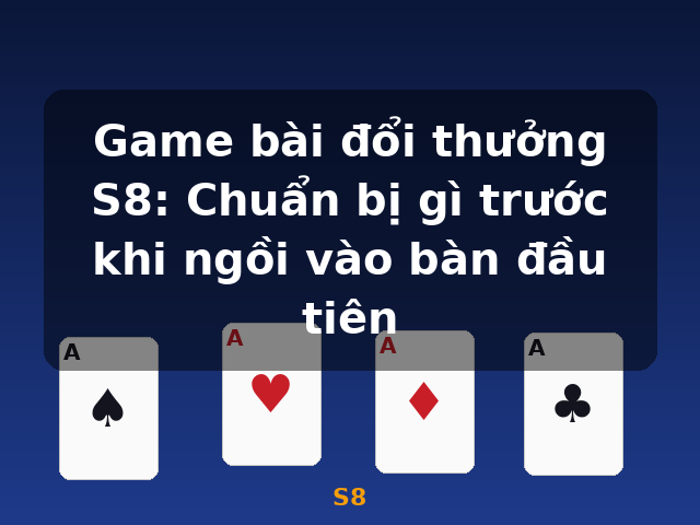Game bài đổi thưởng S8: Chuẩn bị gì trước khi ngồi vào bàn đầu tiên - S8 Game bài đổi thưởng S8: Chuẩn bị gì trước khi ngồi vào bàn đầu tiên - S8