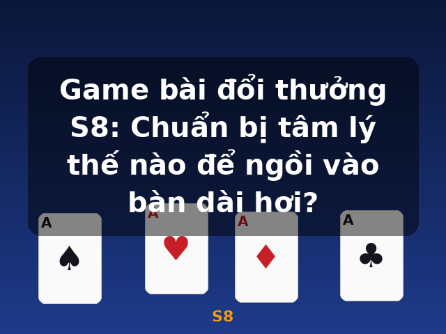 Game bài đổi thưởng S8: Chuẩn bị tâm lý thế nào để ngồi vào bàn dài hơi? - S8