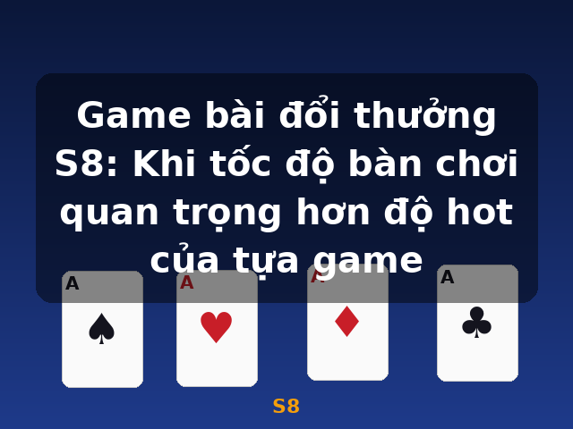 Game bài đổi thưởng S8: Khi tốc độ bàn chơi quan trọng hơn độ hot của tựa game - S8 Game bài đổi thưởng S8: Khi tốc độ bàn chơi quan trọng hơn độ hot của tựa game - S8