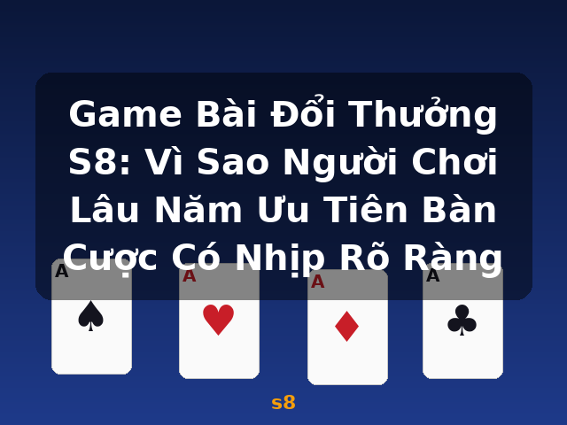 Game Bài Đổi Thưởng S8: Vì Sao Người Chơi Lâu Năm Ưu Tiên Bàn Cược Có Nhịp Rõ Ràng - s8