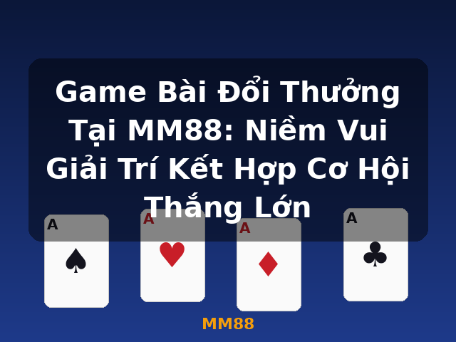 Game Bài Đổi Thưởng Tại MM88: Niềm Vui Giải Trí Kết Hợp Cơ Hội Thắng Lớn - MM88