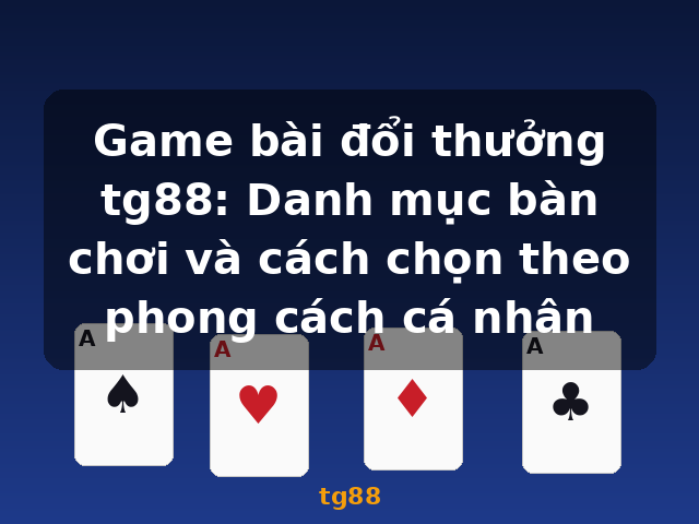 Game bài đổi thưởng tg88: Danh mục bàn chơi và cách chọn theo phong cách cá nhân - tg88