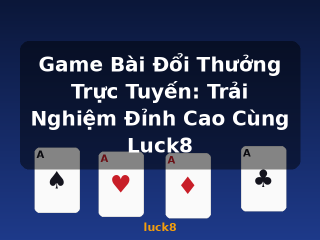 Game Bài Đổi Thưởng Trực Tuyến: Trải Nghiệm Đỉnh Cao Cùng Luck8 - luck8