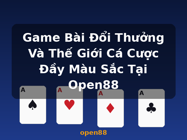 Game Bài Đổi Thưởng Và Thế Giới Cá Cược Đầy Màu Sắc Tại Open88 - open88