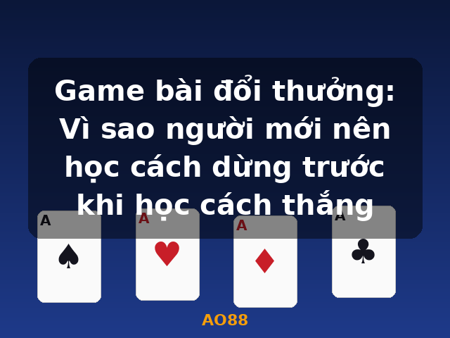 Game bài đổi thưởng: Vì sao người mới nên học cách dừng trước khi học cách thắng - AO88