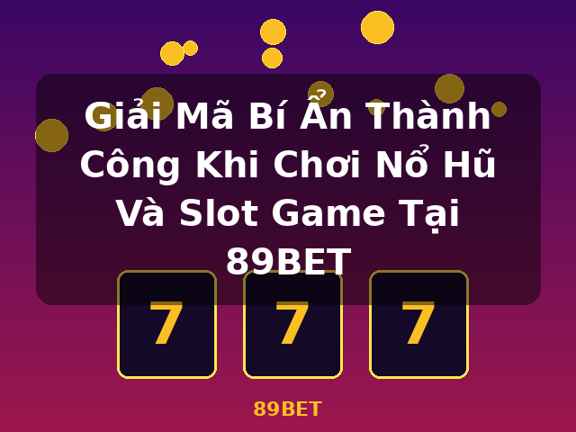 Giải Mã Bí Ẩn Thành Công Khi Chơi Nổ Hũ Và Slot Game Tại 89BET - 89BET
