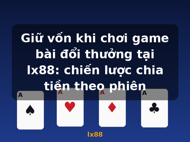 Giữ vốn khi chơi game bài đổi thưởng tại lx88: chiến lược chia tiền theo phiên - lx88