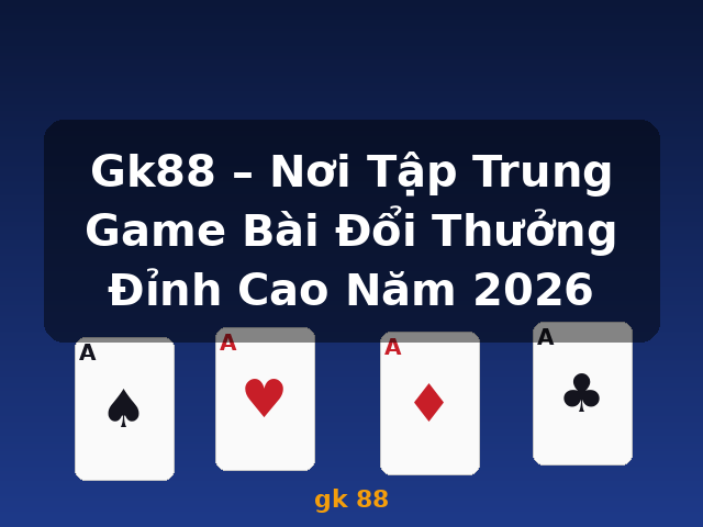 Gk88 – Nơi Tập Trung Game Bài Đổi Thưởng Đỉnh Cao Năm 2026 - gk 88