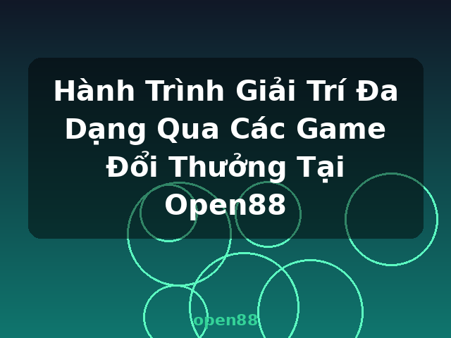 Hành Trình Giải Trí Đa Dạng Qua Các Game Đổi Thưởng Tại Open88 - open88
