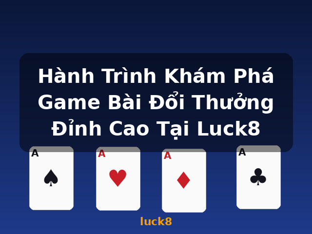 Hành Trình Khám Phá Game Bài Đổi Thưởng Đỉnh Cao Tại Luck8 - luck8