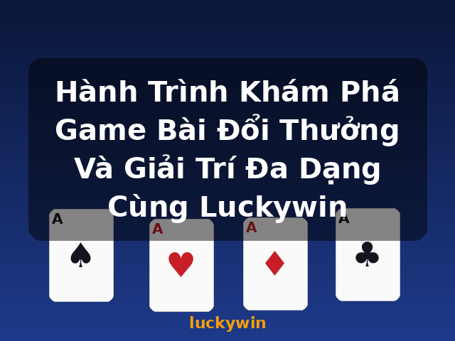 Hành Trình Khám Phá Game Bài Đổi Thưởng Và Giải Trí Đa Dạng Cùng Luckywin - luckywin